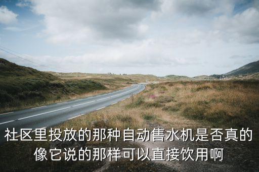 社區(qū)里投放的那種自動售水機是否真的像它說的那樣可以直接飲用啊