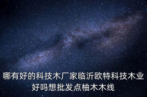 哪有好的科技木廠家臨沂歐特科技木業(yè)好嗎想批發(fā)點柚木木線