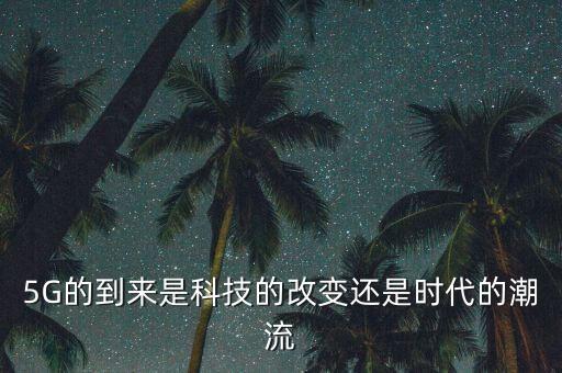 5G的到來是科技的改變還是時代的潮流