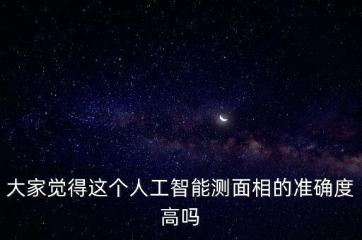 大家覺得這個人工智能測面相的準(zhǔn)確度高嗎