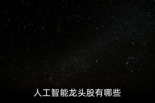 人工智能最強上市公司，人工智能龍頭股票有那些