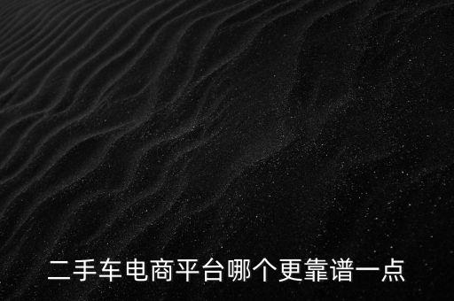 二手車電商平臺哪個更靠譜一點