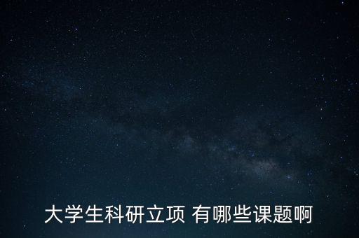 科研項(xiàng)目課題，大學(xué)生科研項(xiàng)目課題