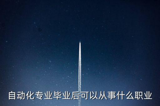 自動(dòng)化專(zhuān)業(yè)畢業(yè)后可以從事什么職業(yè)