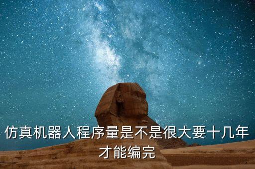仿真機(jī)器人程序量是不是很大要十幾年才能編完