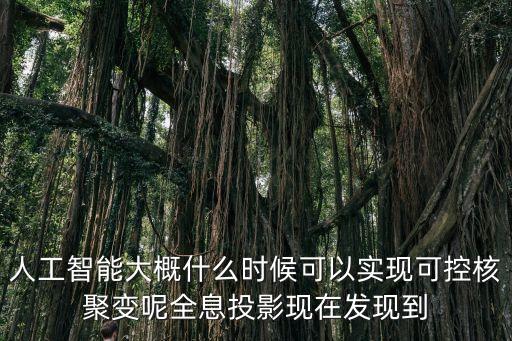 人工智能大概什么時(shí)候可以實(shí)現(xiàn)可控核聚變呢全息投影現(xiàn)在發(fā)現(xiàn)到