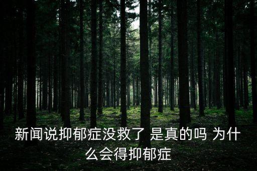 新聞?wù)f抑郁癥沒(méi)救了 是真的嗎 為什么會(huì)得抑郁癥