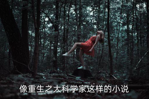 像重生之大科學(xué)家這樣的小說