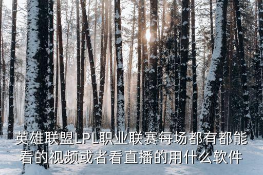 實戰(zhàn)直播app，英雄聯(lián)盟LPL職業(yè)聯(lián)賽每場都有都能看的視頻或者看直播的用什么軟件