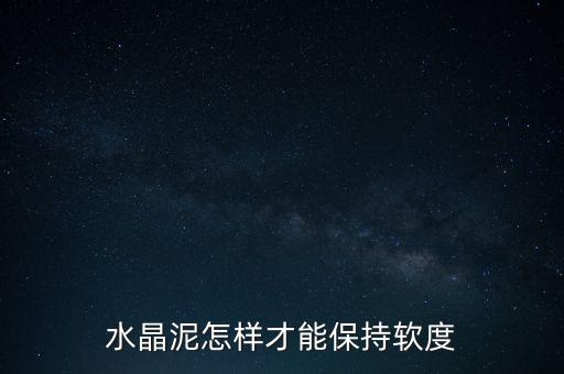 水晶泥怎樣才能保持軟度