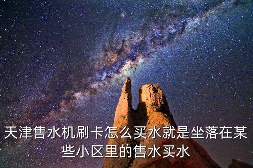 天津售水機(jī)刷卡怎么買水就是坐落在某些小區(qū)里的售水買水