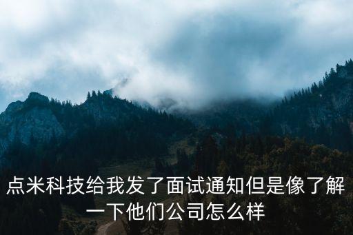 點(diǎn)米科技給我發(fā)了面試通知但是像了解一下他們公司怎么樣