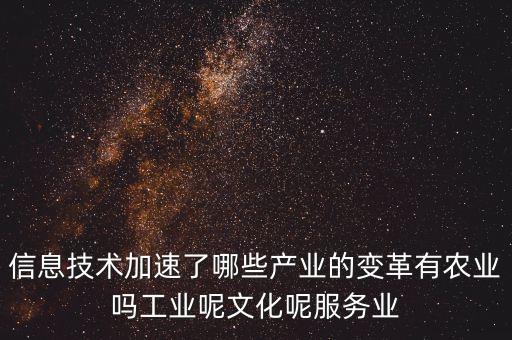 信息技術(shù)加速了哪些產(chǎn)業(yè)的變革有農(nóng)業(yè)嗎工業(yè)呢文化呢服務(wù)業(yè)