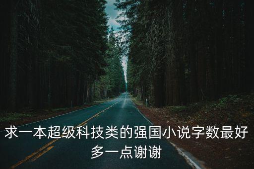 求一本超級科技類的強國小說字?jǐn)?shù)最好多一點謝謝