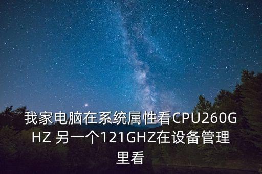 我家電腦在系統(tǒng)屬性看CPU260GHZ 另一個(gè)121GHZ在設(shè)備管理里看