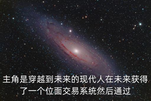 主角是穿越到未來的現(xiàn)代人在未來獲得了一個位面交易系統(tǒng)然后通過
