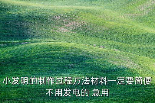 小發(fā)明的制作過程方法材料一定要簡便不用發(fā)電的 急用