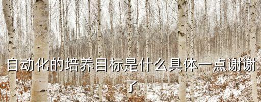 自動化的培養(yǎng)目標是什么具體一點謝謝了