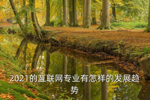 2021的互聯(lián)網(wǎng)專業(yè)有怎樣的發(fā)展趨勢(shì)
