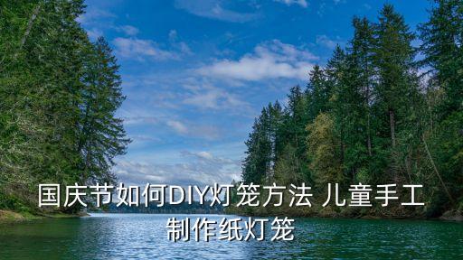 國(guó)慶節(jié)如何DIY燈籠方法 兒童手工制作紙燈籠
