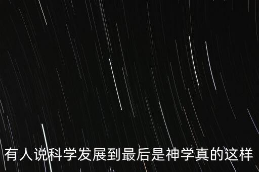 從科學(xué)到神學(xué)，為什么說科學(xué)發(fā)展到最后是神學(xué)