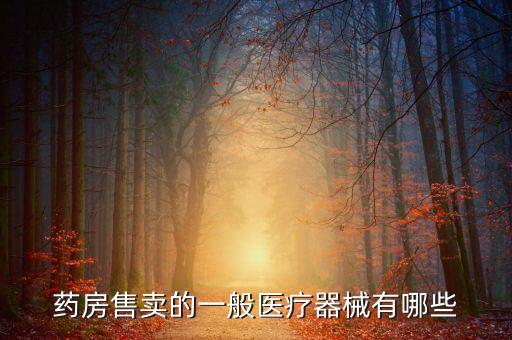 醫(yī)療器械設(shè)備大全，藥房售賣的一般醫(yī)療器械有哪些