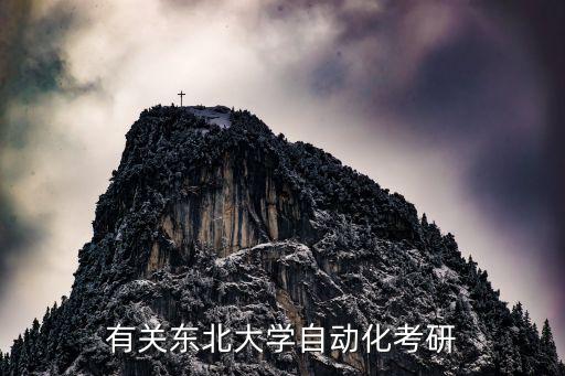 東北大學(xué)自動化排名，有關(guān)東北大學(xué)自動化考研