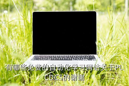 有哪些免費(fèi)的自動(dòng)化學(xué)習(xí)網(wǎng)站關(guān)于PLCDCS的謝謝