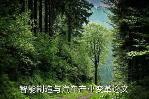 智能汽車自動(dòng)駕駛畢業(yè)論文，智能制造與汽車產(chǎn)業(yè)變革論文