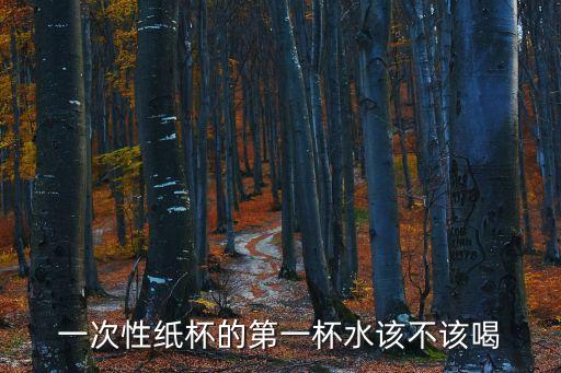 一次性紙杯的第一杯水該不該喝