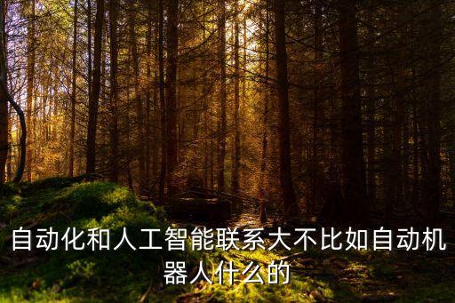 自動化和人工智能聯(lián)系大不比如自動機(jī)器人什么的