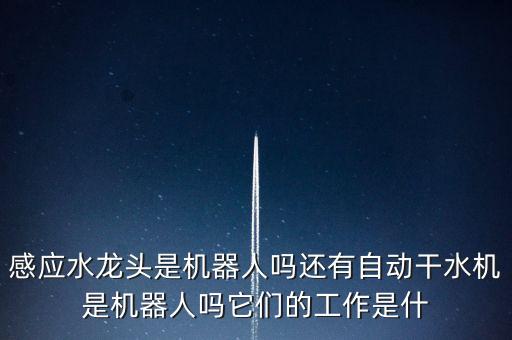 感應(yīng)水龍頭是機器人嗎還有自動干水機是機器人嗎它們的工作是什
