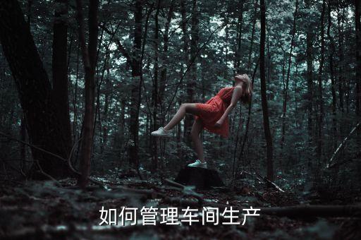 如何管理車(chē)間生產(chǎn)