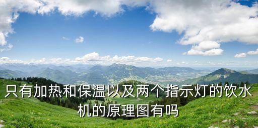 簡(jiǎn)易飲水機(jī)的原理是什么，只有加熱和保溫以及兩個(gè)指示燈的飲水機(jī)的原理圖有嗎