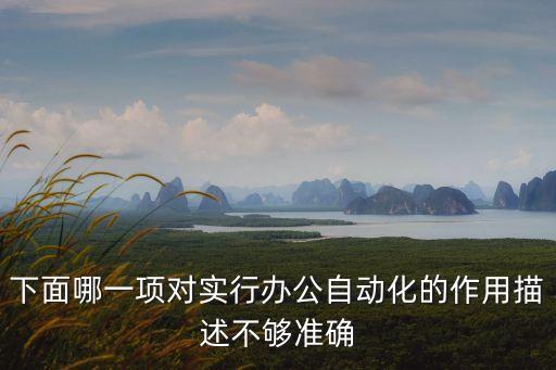 下面哪一項對實行辦公自動化的作用描述不夠準確