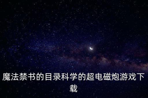 魔法禁書(shū)的目錄科學(xué)的超電磁炮游戲下載