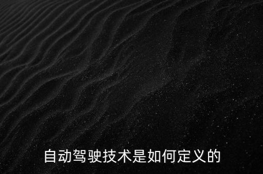 自動(dòng)駕駛技術(shù)是如何定義的