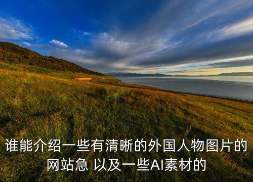 誰能介紹一些有清晰的外國人物圖片的網(wǎng)站急 以及一些AI素材的