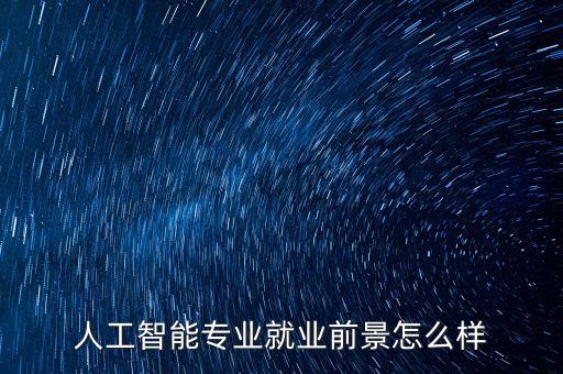 人工智能專業(yè)就業(yè)前景怎么樣