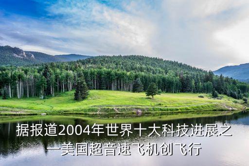 據(jù)報道2004年世界十大科技進(jìn)展之一美國超音速飛機(jī)創(chuàng)飛行