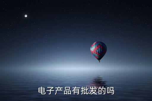 電子產(chǎn)品有批發(fā)的嗎