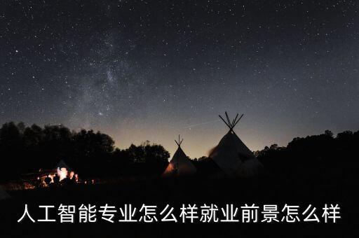 人工智能技術(shù)應(yīng)用?？朴星巴締?，人工智能專業(yè)就業(yè)前景怎么樣