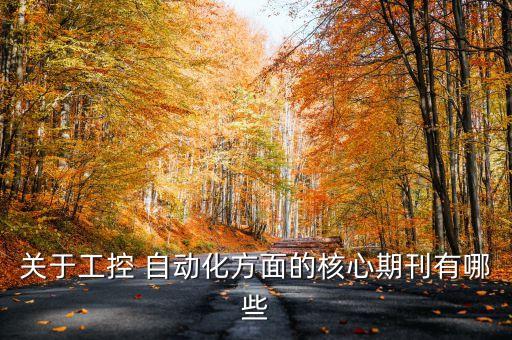 關(guān)于工控 自動化方面的核心期刊有哪些