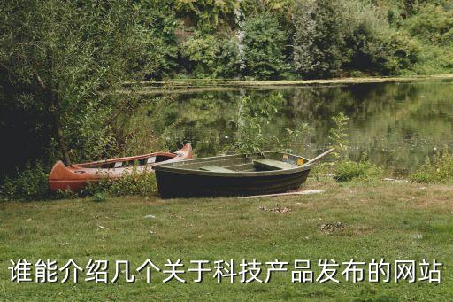 科技產(chǎn)品發(fā)布網(wǎng)，有哪些網(wǎng)站是第一線的數(shù)碼產(chǎn)品科技發(fā)布網(wǎng)