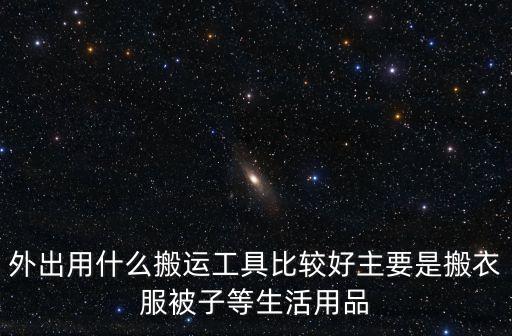 外出用什么搬運工具比較好主要是搬衣服被子等生活用品