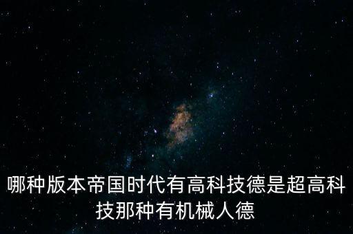 哪種版本帝國時代有高科技德是超高科技那種有機械人德