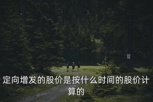 定向增發(fā)的股價(jià)是按什么時(shí)間的股價(jià)計(jì)算的