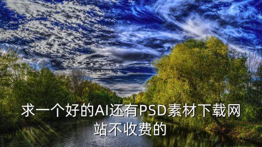 ai圖片生成器網(wǎng)站，求一個(gè)好的AI還有PSD素材下載網(wǎng)站不收費(fèi)的