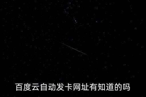百度云自動發(fā)卡網(wǎng)址有知道的嗎