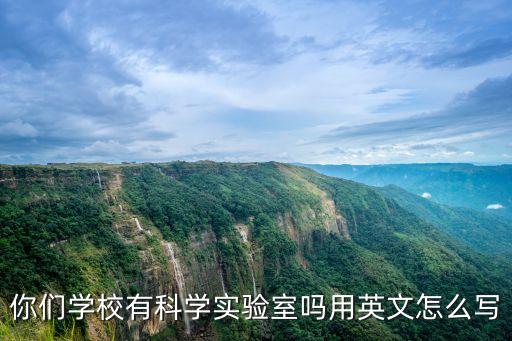 你們學(xué)校有科學(xué)實(shí)驗(yàn)室嗎用英文怎么寫